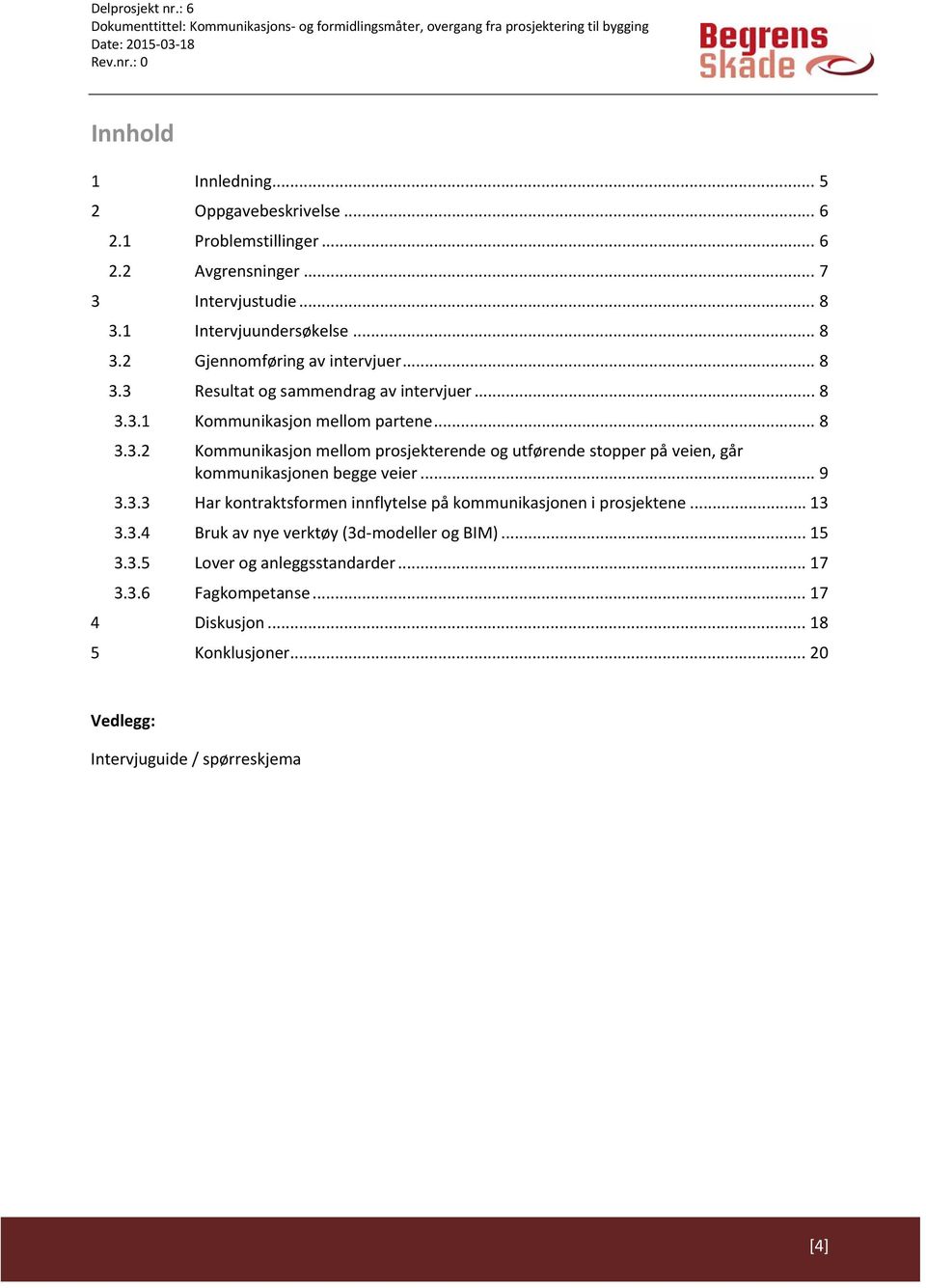 .. 9 3.3.3 Har kontraktsformen innflytelse på kommunikasjonen i prosjektene... 13 3.3.4 Bruk av nye verktøy (3d modeller og BIM)... 15 3.3.5 Lover og anleggsstandarder.