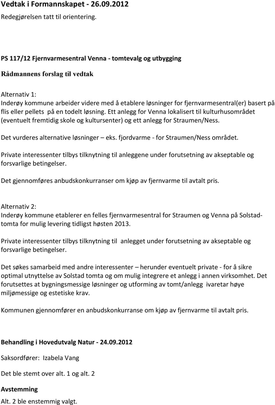 løsning. Ett anlegg for Venna lokalisert til kulturhusområdet (eventuelt fremtidig skole og kultursenter) og ett anlegg for Straumen/Ness. Det vurderes alternative løsninger eks.