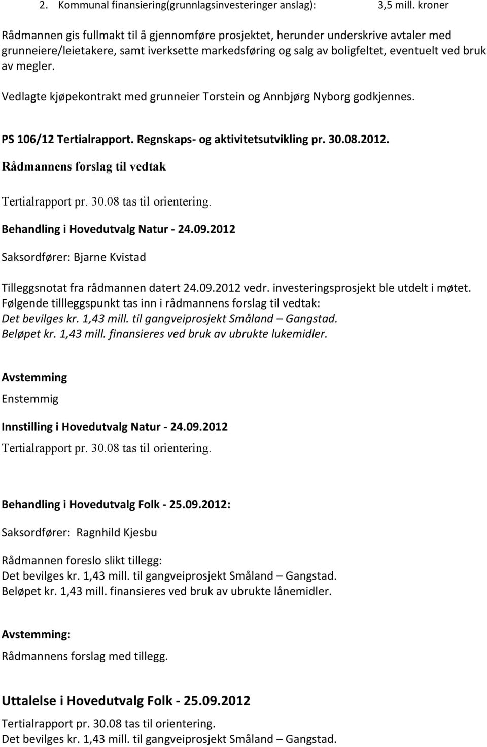 Vedlagte kjøpekontrakt med grunneier Torstein og Annbjørg Nyborg godkjennes. PS 106/12 Tertialrapport. Regnskaps- og aktivitetsutvikling pr. 30.08.2012. Tertialrapport pr. 30.08 tas til orientering.