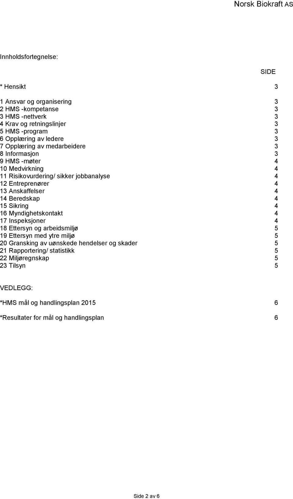 4 14 Beredskap 4 15 Sikring 4 16 Myndighetskontakt 4 17 Inspeksjoner 4 18 Ettersyn og arbeidsmiljø 5 19 Ettersyn med ytre miljø 5 20 Gransking av uønskede