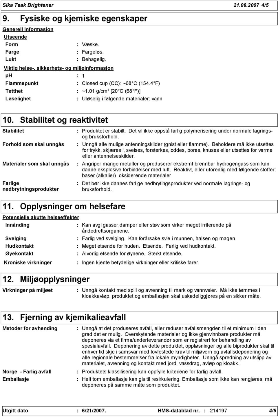 Stabilitet og reaktivitet Stabilitet Forhold som skal unngås Materialer som skal unngås Farlige nedbrytningsprodukter Produktet er stabilt.