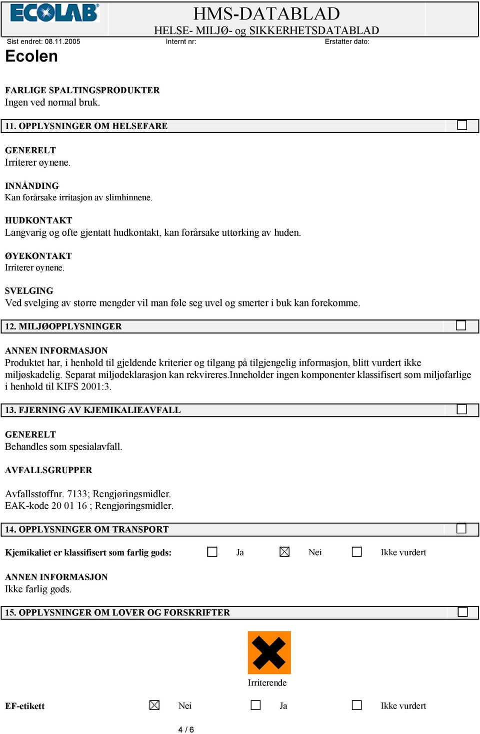 SVELGING Ved svelging av større mengder vil man føle seg uvel og smerter i buk kan forekomme. 12.