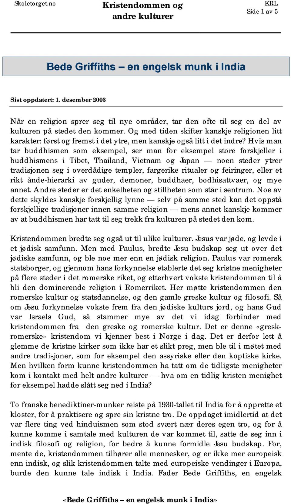 Hvis man tar buddhismen som eksempel, ser man for eksempel store forskjeller i buddhismens i Tibet, Thailand, Vietnam og Japan noen steder ytrer tradisjonen seg i overdådige templer, fargerike