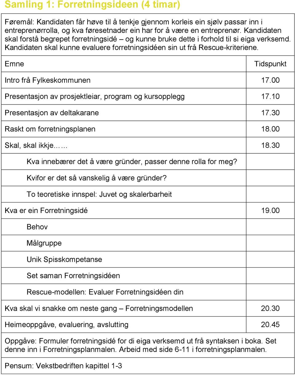 Intro frå Fylkeskommunen 17.00 Presentasjon av prosjektleiar, program og kursopplegg 17.10 Presentasjon av deltakarane 17.30 Raskt om forretningsplanen 18.00 Skal, skal ikkje 18.