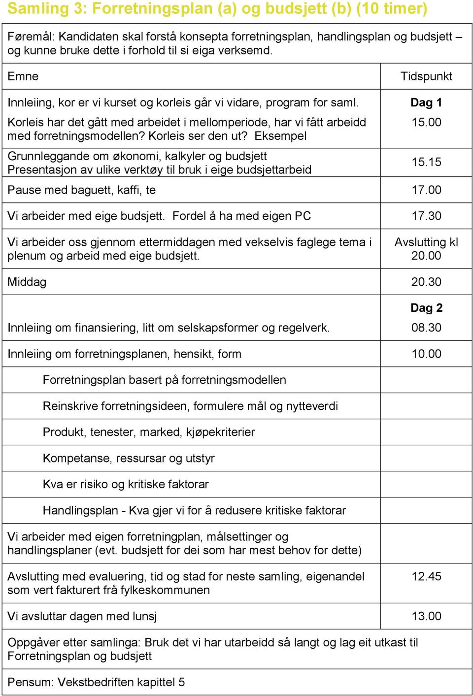 Eksempel Grunnleggande om økonomi, kalkyler og budsjett Presentasjon av ulike verktøy til bruk i eige budsjettarbeid Dag 1 15.00 15.15 Pause med baguett, kaffi, te 17.00 Vi arbeider med eige budsjett.