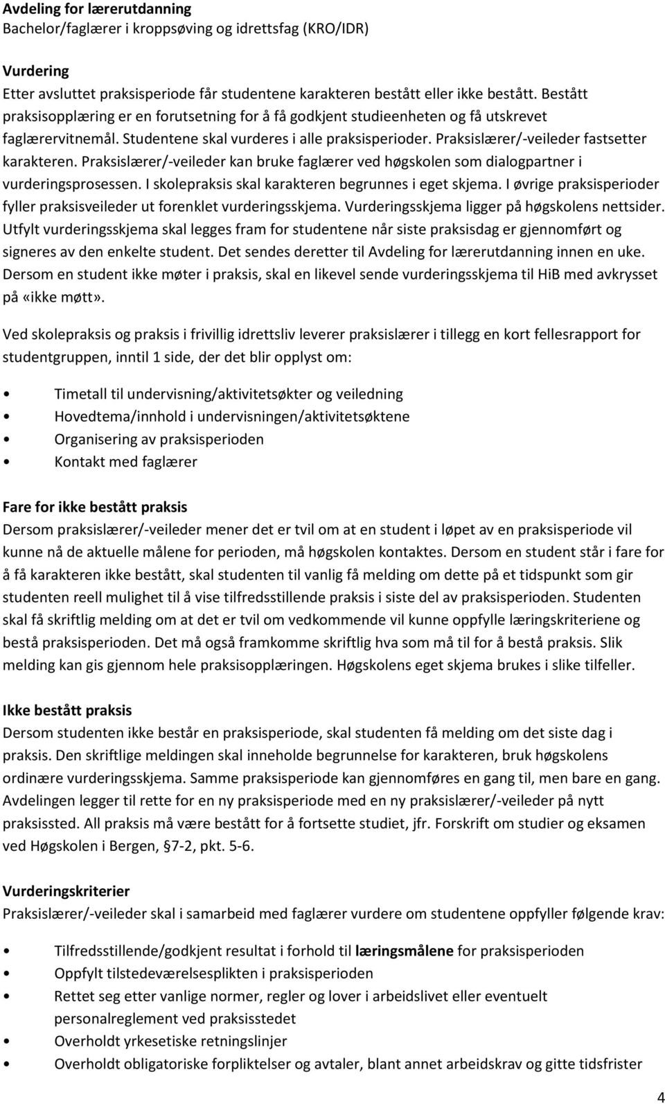 Praksislærer/-veileder fastsetter karakteren. Praksislærer/-veileder kan bruke faglærer ved høgskolen som dialogpartner i vurderingsprosessen. I skolepraksis skal karakteren begrunnes i eget skjema.