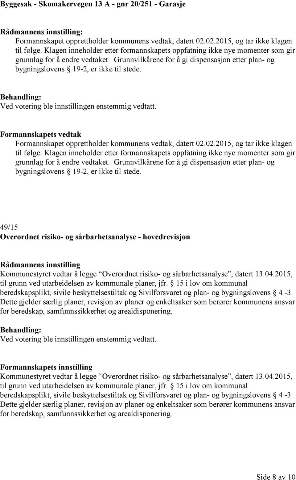 Ved votering ble innstillingen enstemmig vedtatt. Formannskapets vedtak Formannskapet opprettholder kommunens vedtak, datert 02.02.2015, og tar ikke klagen til følge.