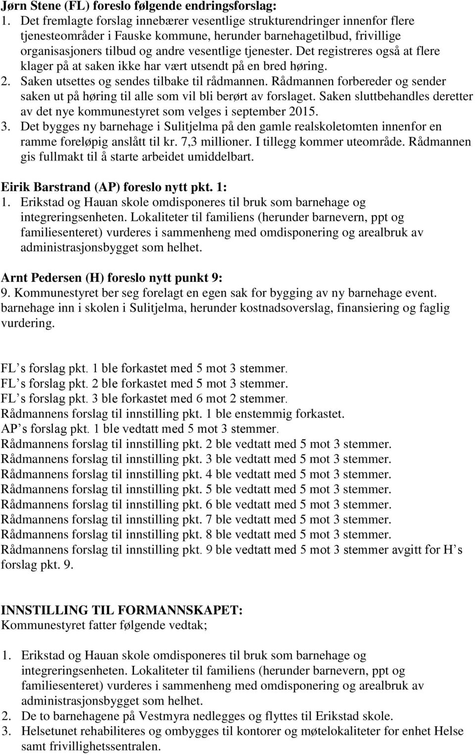 Det registreres også at flere klager på at saken ikke har vært utsendt på en bred høring. 2. Saken utsettes og sendes tilbake til rådmannen.