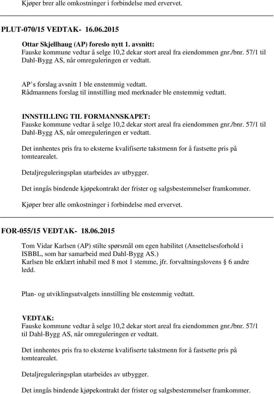 Rådmannens forslag til innstilling med merknader ble enstemmig vedtatt. INNSTILLING TIL FORMANNSKAPET: Fauske kommune vedtar å selge 10,2 dekar stort areal fra eiendommen gnr./bnr.