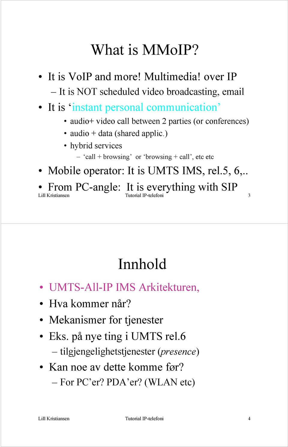(shared applic.) hybrid services call + browsing or browsing + call, etc etc Mobile operator: It is UMTS IMS, rel.5, 6,.