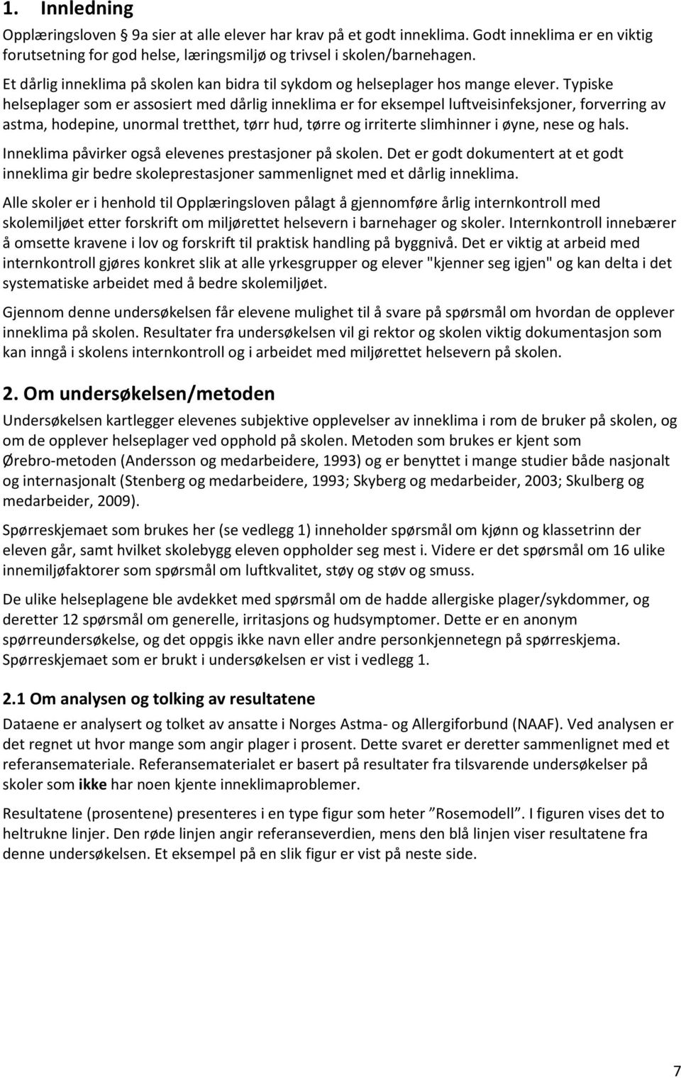 Typiske helseplager som er assosiert med dårlig inneklima er for eksempel luftveisinfeksjoner, forverring av astma, hodepine, unormal tretthet, tørr hud, tørre og irriterte slimhinner i øyne, nese og