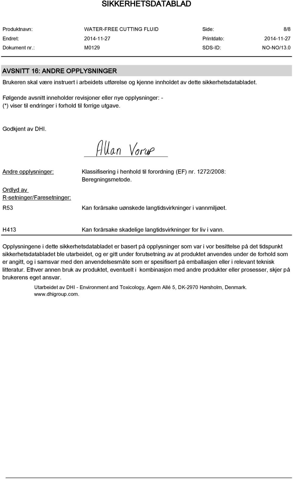 Andre opplysninger: Klassifisering i henhold til forordning (EF) nr. 1272/2008: Beregningsmetode. Ordlyd av R-setninger/Faresetninger: R53 Kan forårsake uønskede langtidsvirkninger i vannmiljøet.