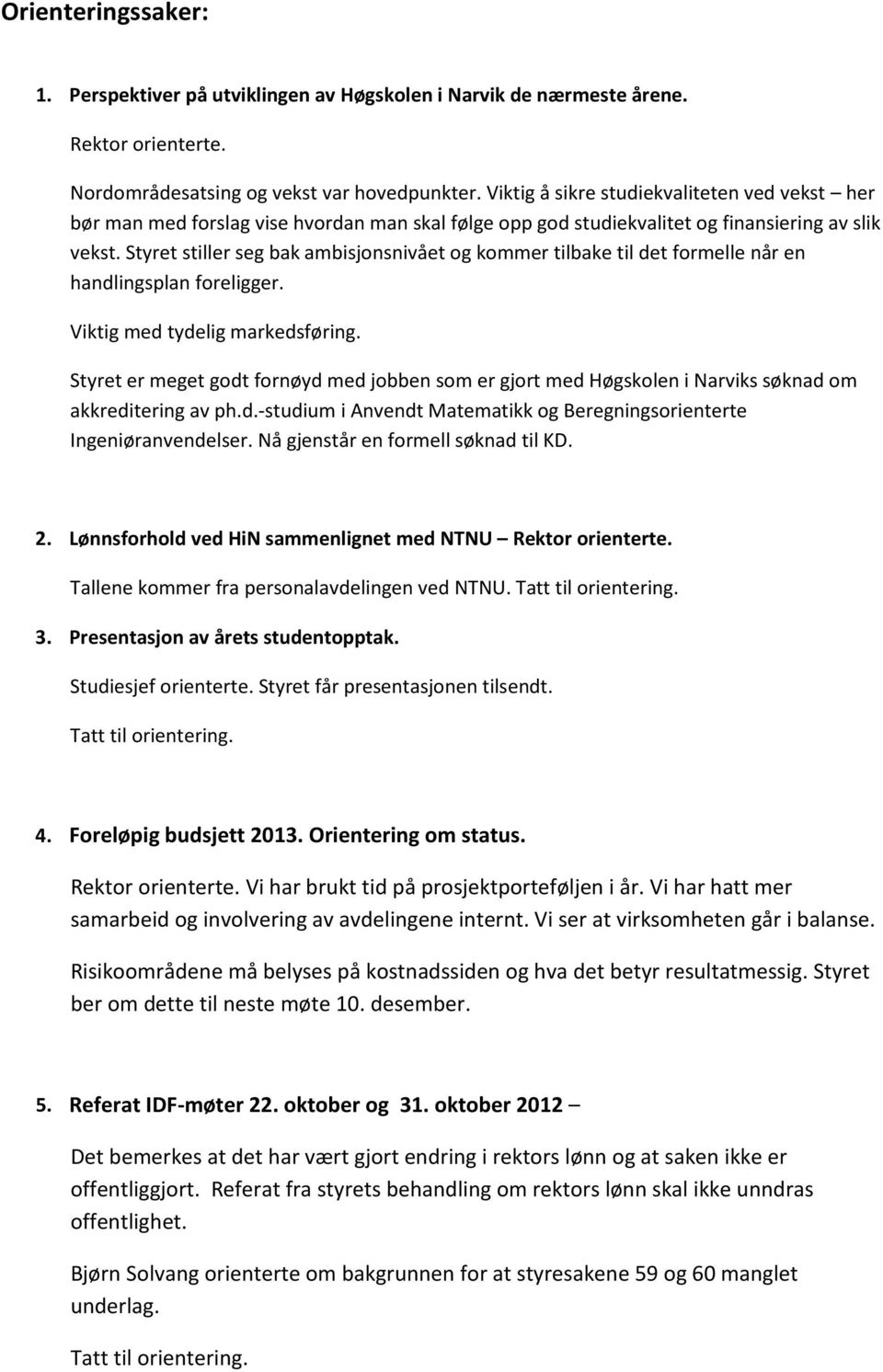 Styret stiller seg bak ambisjonsnivået og kommer tilbake til det formelle når en handlingsplan foreligger. Viktig med tydelig markedsføring.