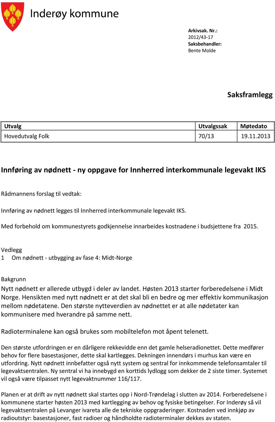 Med forbehold om kommunestyrets godkjennelse innarbeides kostnadene i budsjettene fra 2015.