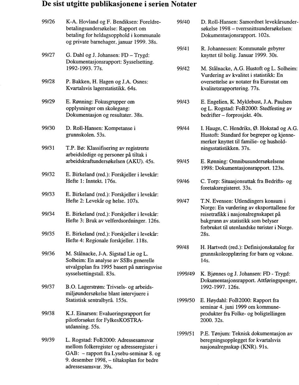 Johansen: FD - Trygd: Dokumentasjonsrapport: Sysselsetting. 1992-1993. 77s. 99/28 P. Bakken, H. Hagen og J.A. Osnes: Kvartalsvis lagerstatistikk. 64s. 99/29 E.