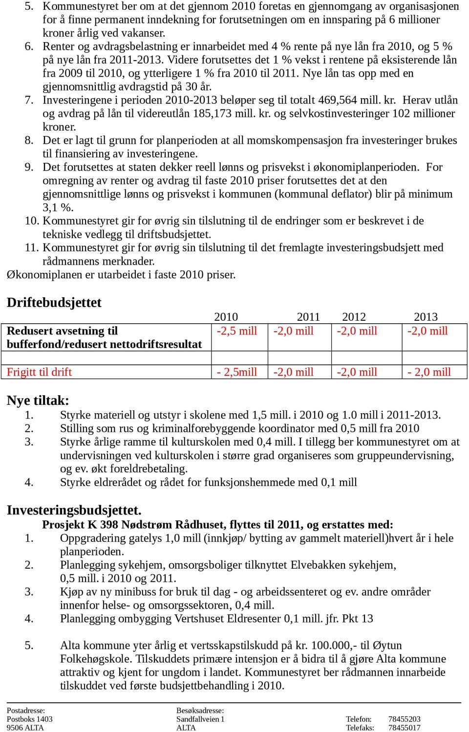 Videre forutsettes det 1 % vekst i rentene på eksisterende lån fra 2009 til 2010, og ytterligere 1 % fra 2010 til 2011. Nye lån tas opp med en gjennomsnittlig avdragstid på 30 år. 7.