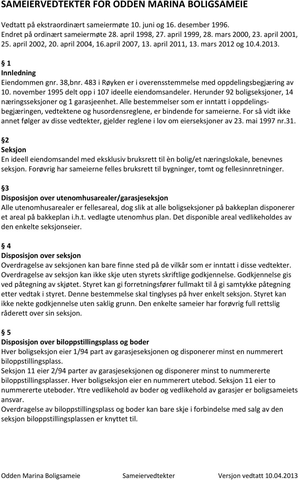 483 i Røyken er i overensstemmelse med oppdelingsbegjæring av 10. november 1995 delt opp i 107 ideelle eiendomsandeler. Herunder 92 boligseksjoner, 14 næringsseksjoner og 1 garasjeenhet.