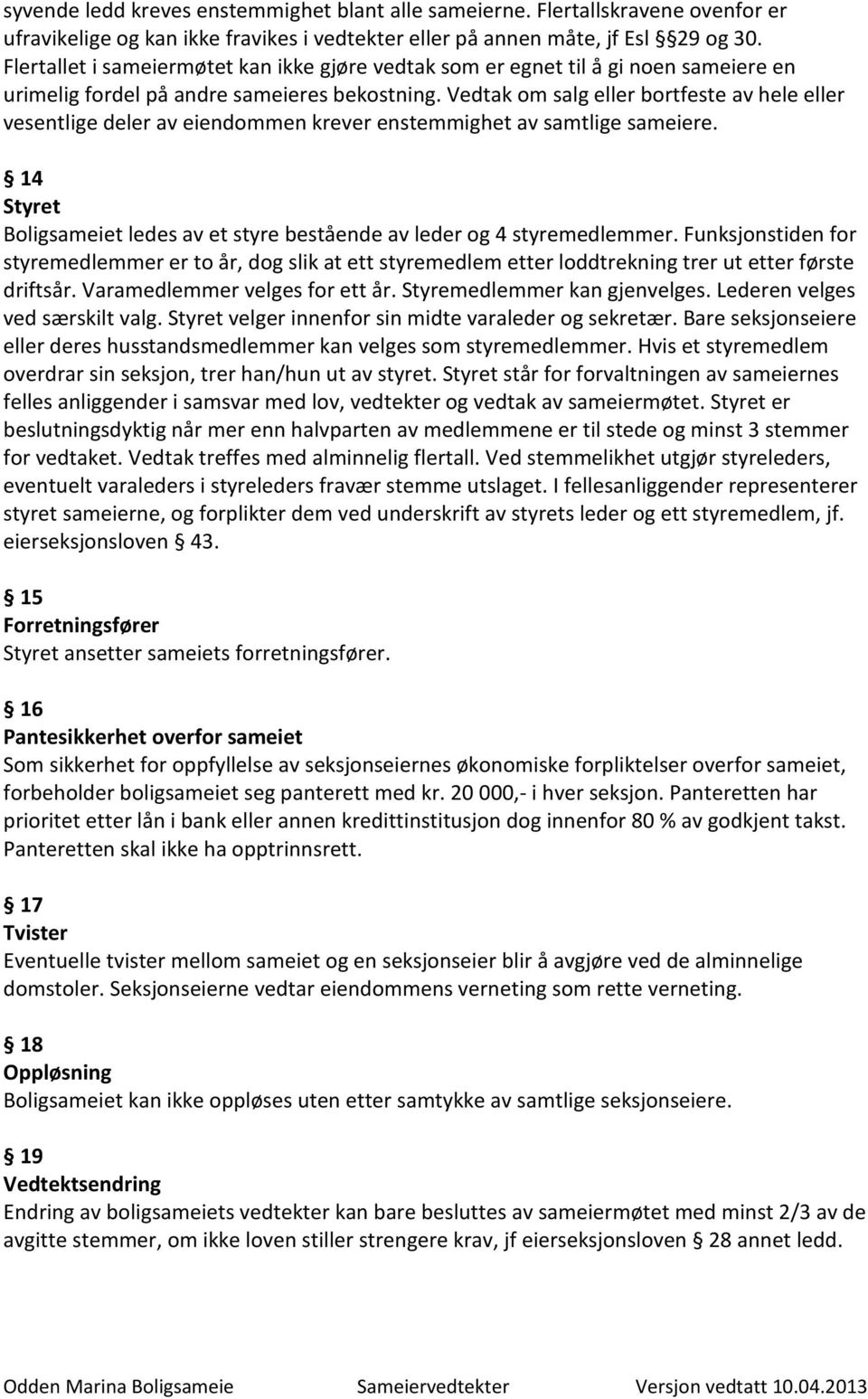 Vedtak om salg eller bortfeste av hele eller vesentlige deler av eiendommen krever enstemmighet av samtlige sameiere. 14 Styret Boligsameiet ledes av et styre bestående av leder og 4 styremedlemmer.