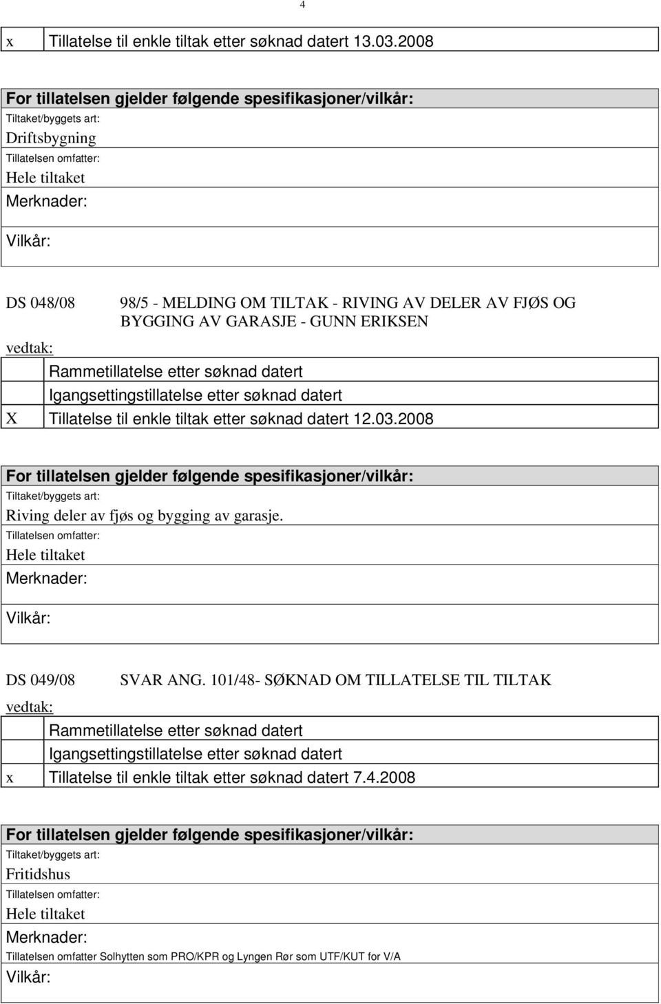 DELER AV FJØS OG BYGGING AV GARASJE - GUNN ERIKSEN Rammetillatelse etter søknad datert Igangsettingstillatelse etter søknad datert X Tillatelse til enkle tiltak etter søknad datert 12.03.