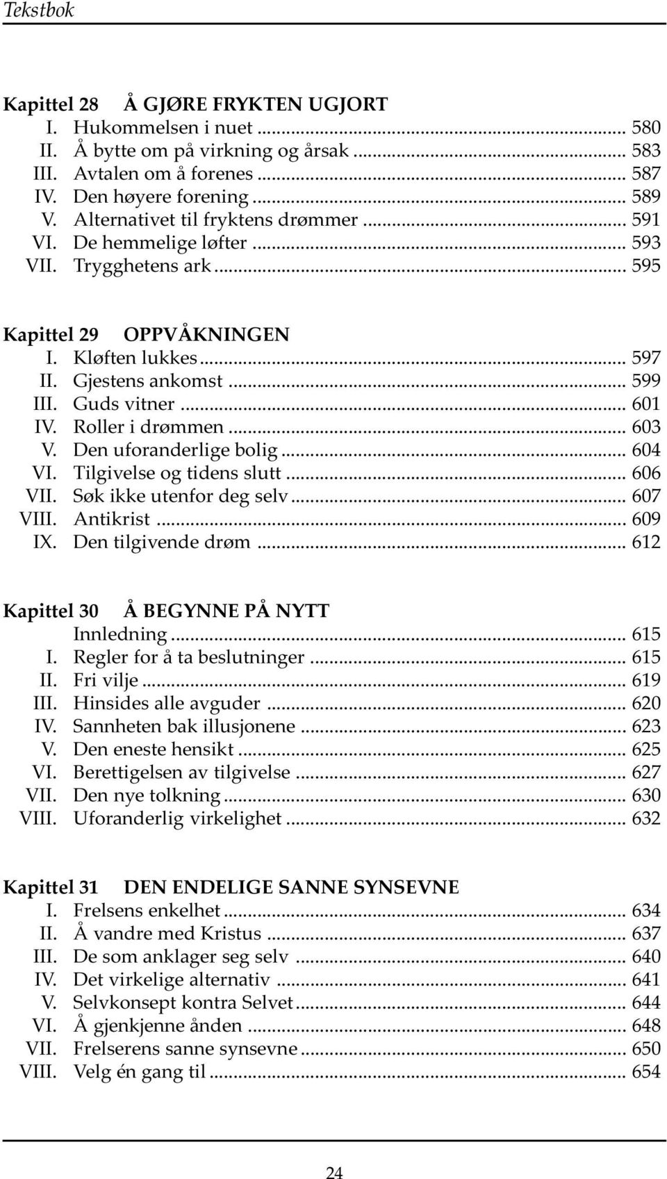 .. 601 IV. Roller i drømmen... 603 V. Den uforanderlige bolig... 604 VI. Tilgivelse og tidens slutt... 606 VII. Søk ikke utenfor deg selv... 607 VIII. Antikrist... 609 IX. Den tilgivende drøm.