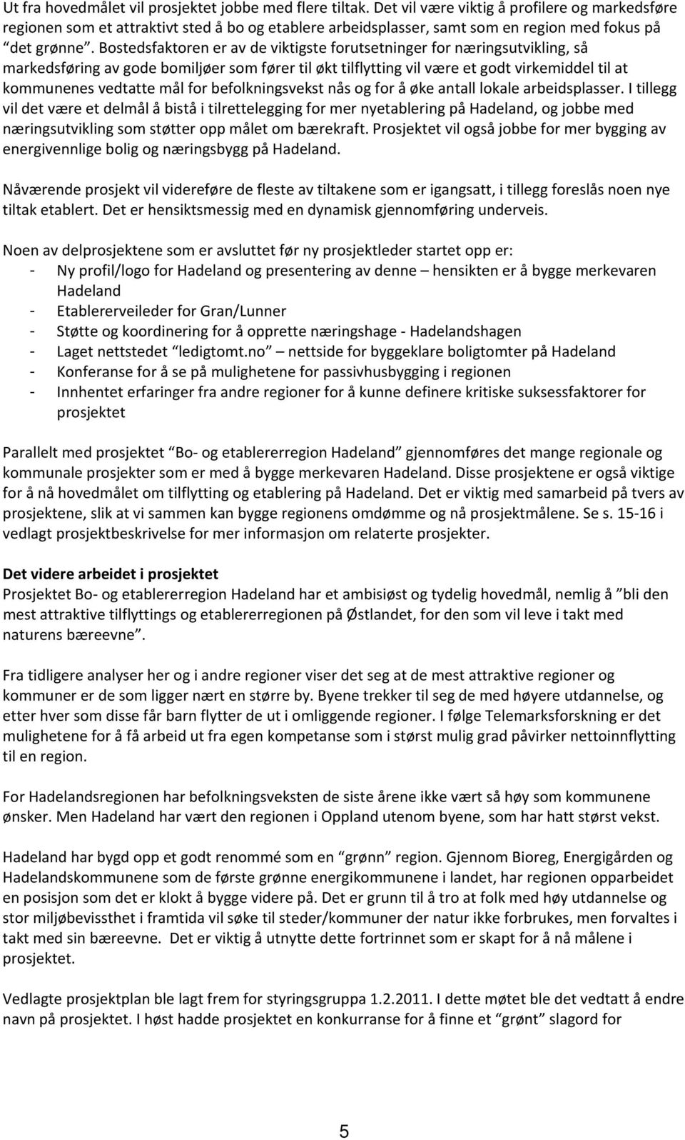 Bostedsfaktoren er av de viktigste forutsetninger for næringsutvikling, så markedsføring av gode bomiljøer som fører til økt tilflytting vil være et godt virkemiddel til at kommunenes vedtatte mål