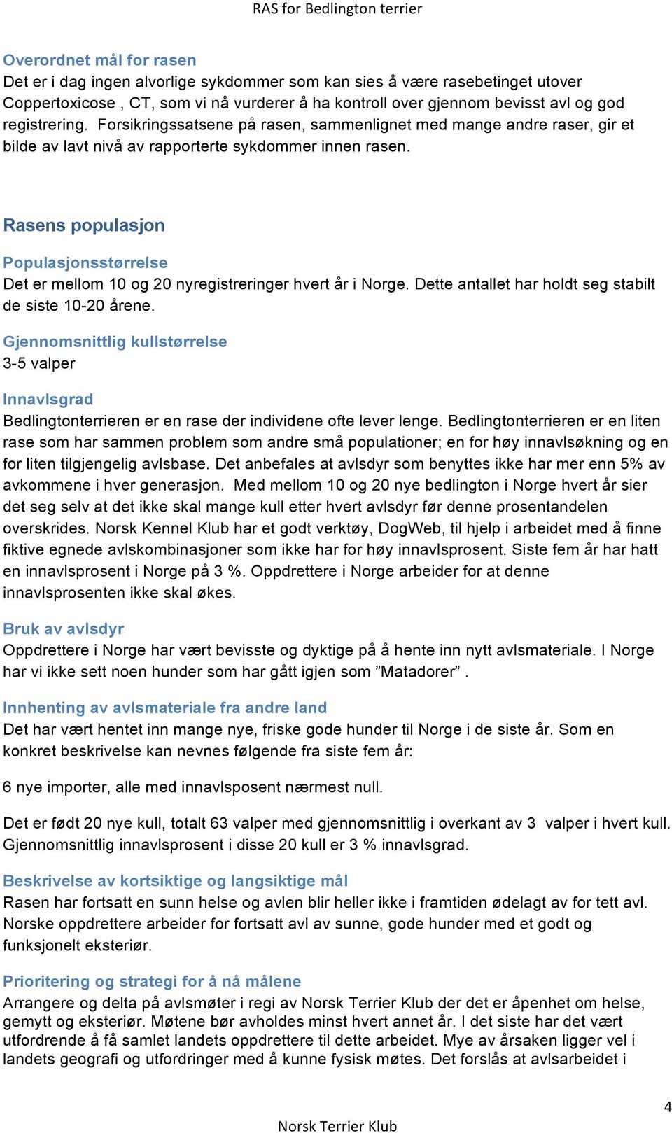 Rasens populasjon Populasjonsstørrelse Det er mellom 10 og 20 nyregistreringer hvert år i Norge. Dette antallet har holdt seg stabilt de siste 10-20 årene.