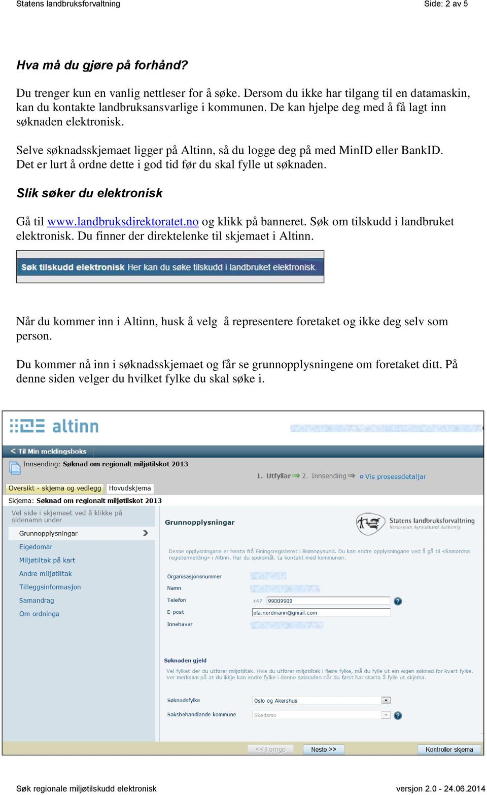 Selve søknadsskjemaet ligger på Altinn, så du logge deg på med MinID eller BankID. Det er lurt å ordne dette i god tid før du skal fylle ut søknaden. Slik søker du elektronisk Gå til www.