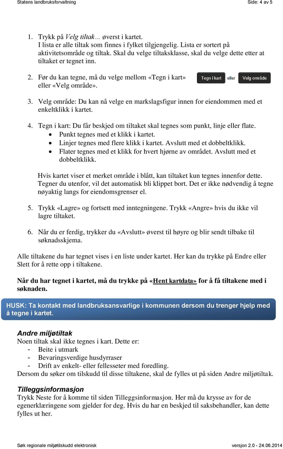 Velg område: Du kan nå velge en markslagsfigur innen for eiendommen med et enkeltklikk i kartet. 4. Tegn i kart: Du får beskjed om tiltaket skal tegnes som punkt, linje eller flate.