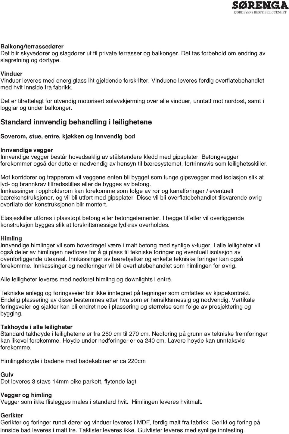 Det er tilrettelagt for utvendig motorisert solavskjerming over alle vinduer, unntatt mot nordøst, samt i loggiar og under balkonger.