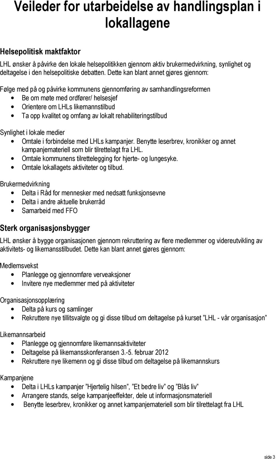 Dette kan blant annet gjøres gjennom: Følge med på og påvirke kommunens gjennomføring av samhandlingsreformen Be om møte med ordfører/ helsesjef Orientere om LHLs likemannstilbud Ta opp kvalitet og