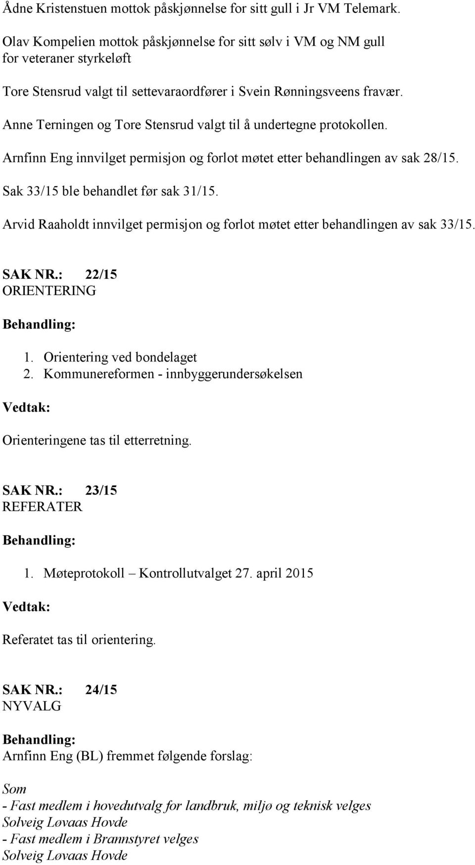 Anne Terningen og Tore Stensrud valgt til å undertegne protokollen. Arnfinn Eng innvilget permisjon og forlot møtet etter behandlingen av sak 28/15. Sak 33/15 ble behandlet før sak 31/15.