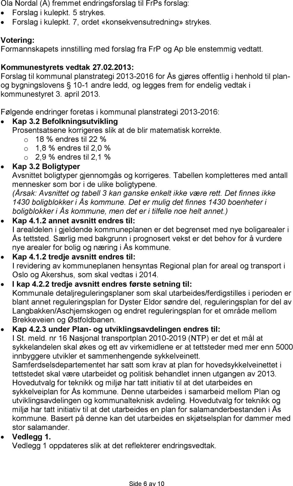 Forslag til kommunal planstrategi 2013-2016 for Ås gjøres offentlig i henhold til planog bygningslovens 10-1 andre ledd, og legges frem for endelig vedtak i kommunestyret 3. april 2013.
