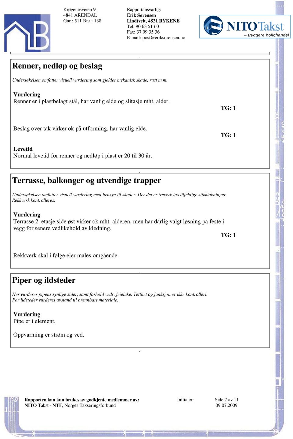 visuell vurdering med hensyn til skader Der det er treverk tas tilfeldige stikktakninger Rekkverk kontrolleres Terrasse 2 etasje side øst virker ok mht alderen, men har dårlig valgt løsning på feste