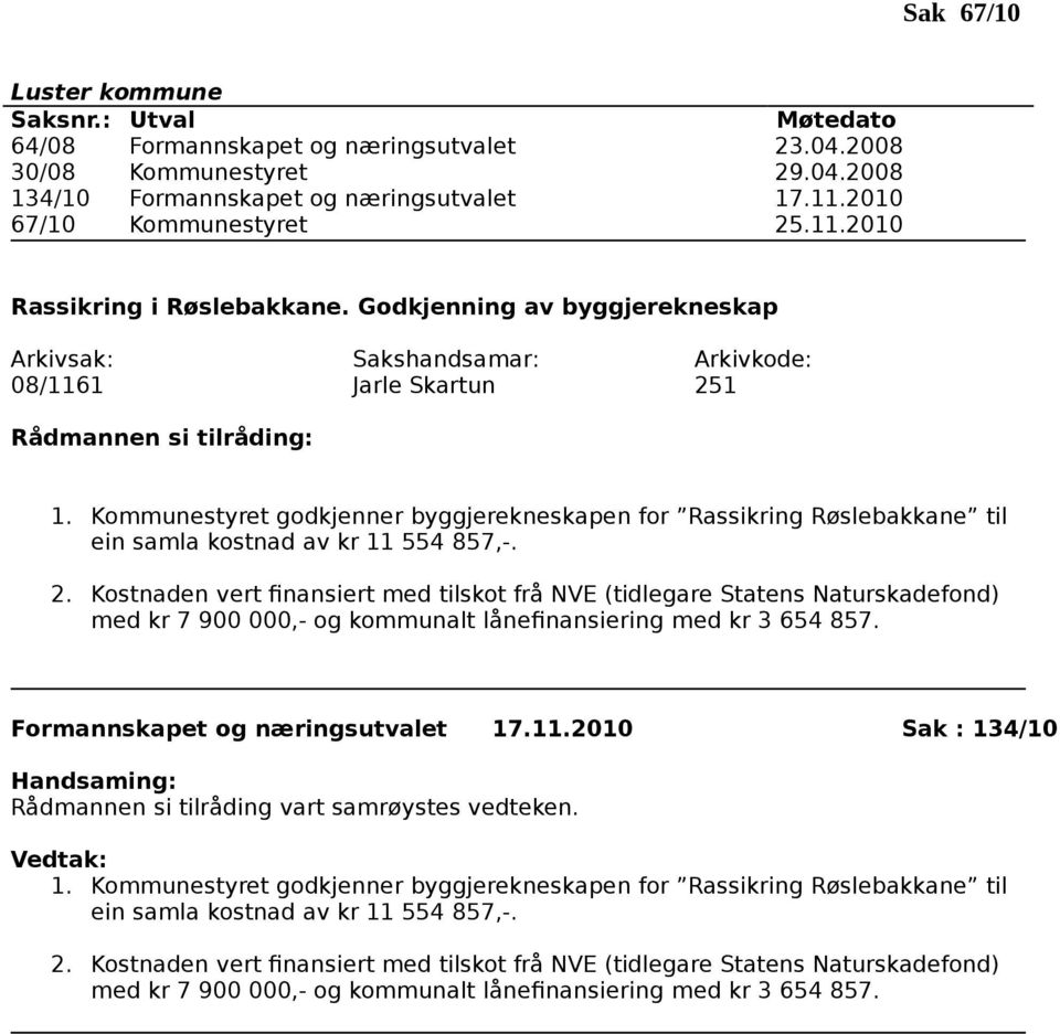 1 1. Kommunestyret godkjenner byggjerekneskapen for Rassikring Røslebakkane til ein samla kostnad av kr 11 554 857,-. 2.