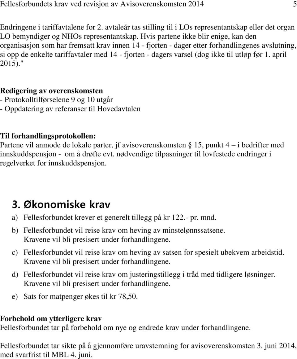 Hvis partene ikke blir enige, kan den organisasjon som har fremsatt krav innen 14 - fjorten - dager etter forhandlingenes avslutning, si opp de enkelte tariffavtaler med 14 - fjorten - dagers varsel