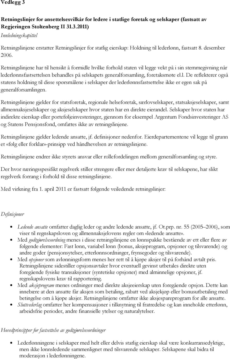 Retningslinjene har til hensikt å formidle hvilke forhold staten vil legge vekt på i sin stemmegivning når lederlønnsfastsettelsen behandles på selskapets generalforsamling, foretaksmøte el.l. De reflekterer også statens holdning til disse spørsmålene i selskaper der lederlønnsfastsettelse ikke er egen sak på generalforsamlingen.