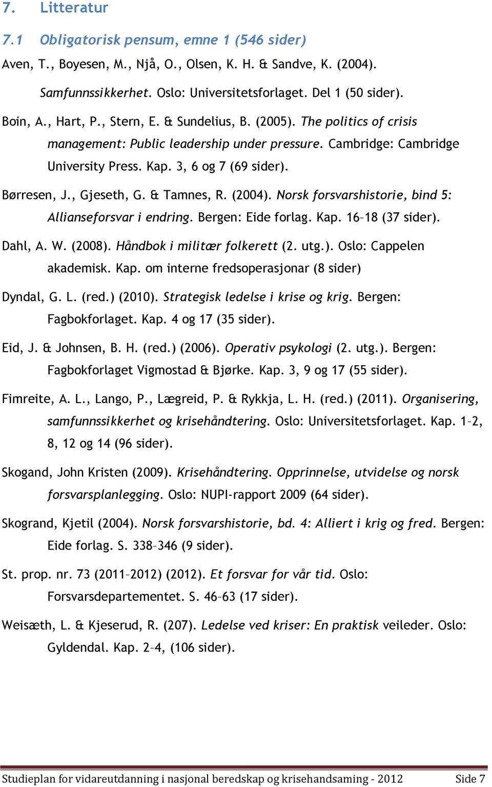 , Gjeseth, G. & Tamnes, R. (2004). Norsk forsvarshistorie, bind 5: Allianseforsvar i endring. Bergen: Eide forlag. Kap. 16 18 (37 sider). Dahl, A. W. (2008). Håndbok i militær folkerett (2. utg.). Oslo: Cappelen akademisk.