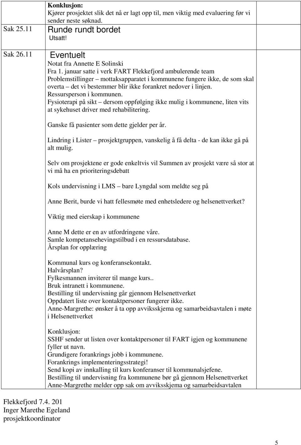 Ressursperson i kommunen. Fysioterapi på sikt dersom oppfølging ikke mulig i kommunene, liten vits at sykehuset driver med rehabilitering. Flekkefjord 7.4.