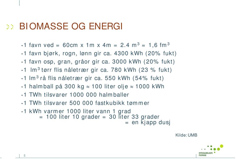 780 kwh (23 % fukt) 1 lm 3 rå flis nåletrær gir ca.