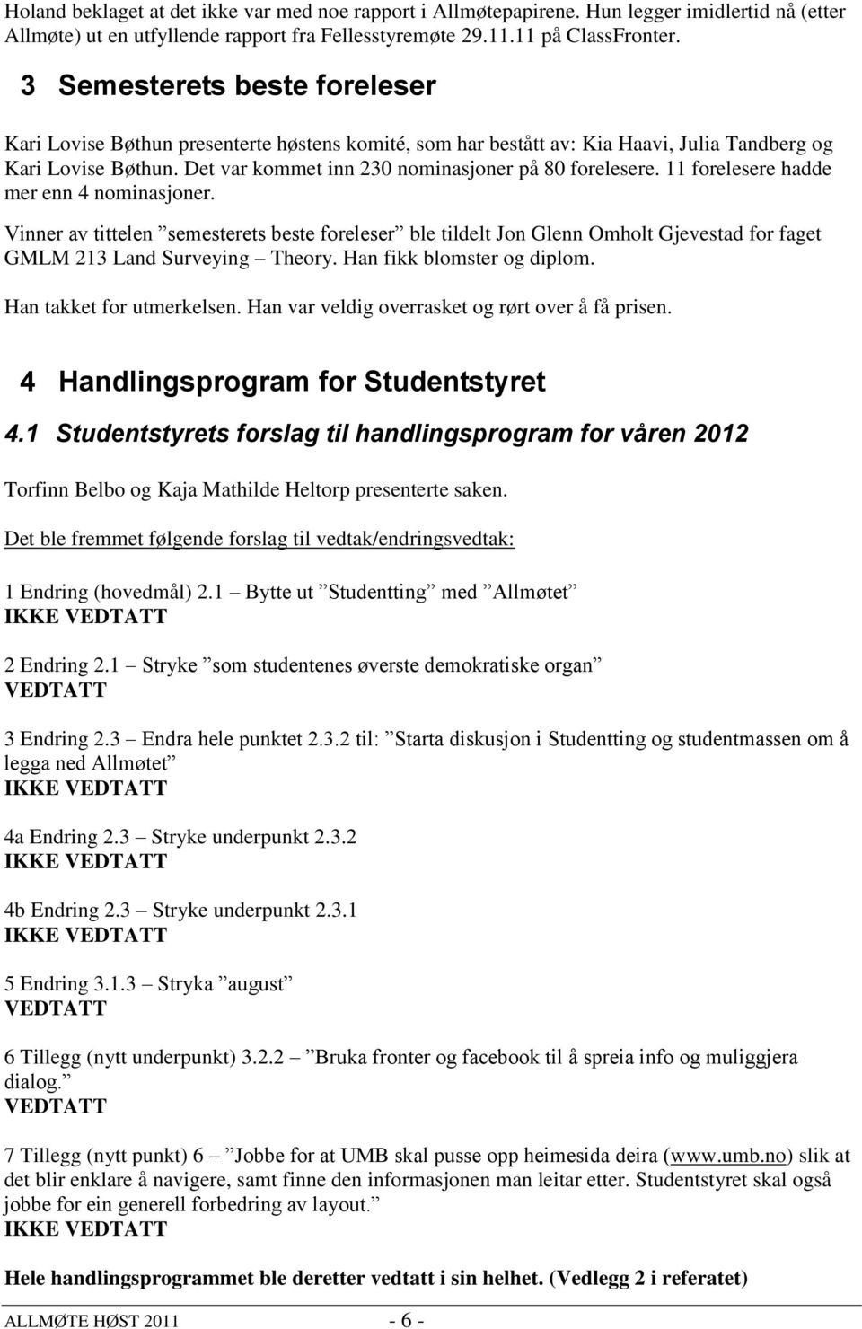 11 forelesere hadde mer enn 4 nominasjoner. Vinner av tittelen semesterets beste foreleser ble tildelt Jon Glenn Omholt Gjevestad for faget GMLM 213 Land Surveying Theory. Han fikk blomster og diplom.