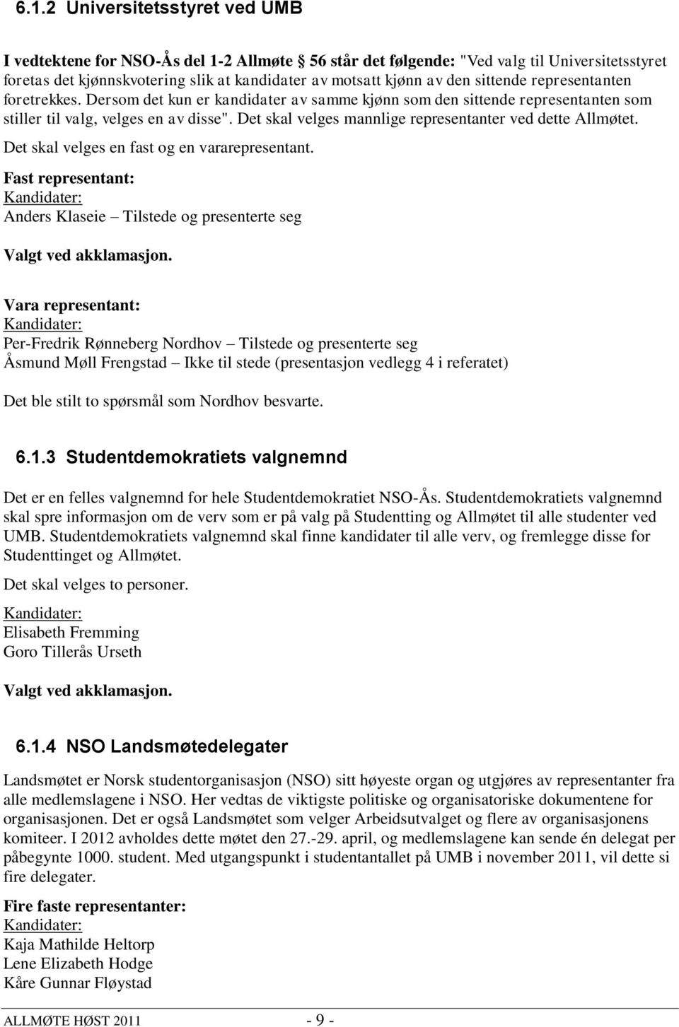 Det skal velges mannlige representanter ved dette Allmøtet. Det skal velges en fast og en vararepresentant. Fast representant: Anders Klaseie Tilstede og presenterte seg Valgt ved akklamasjon.