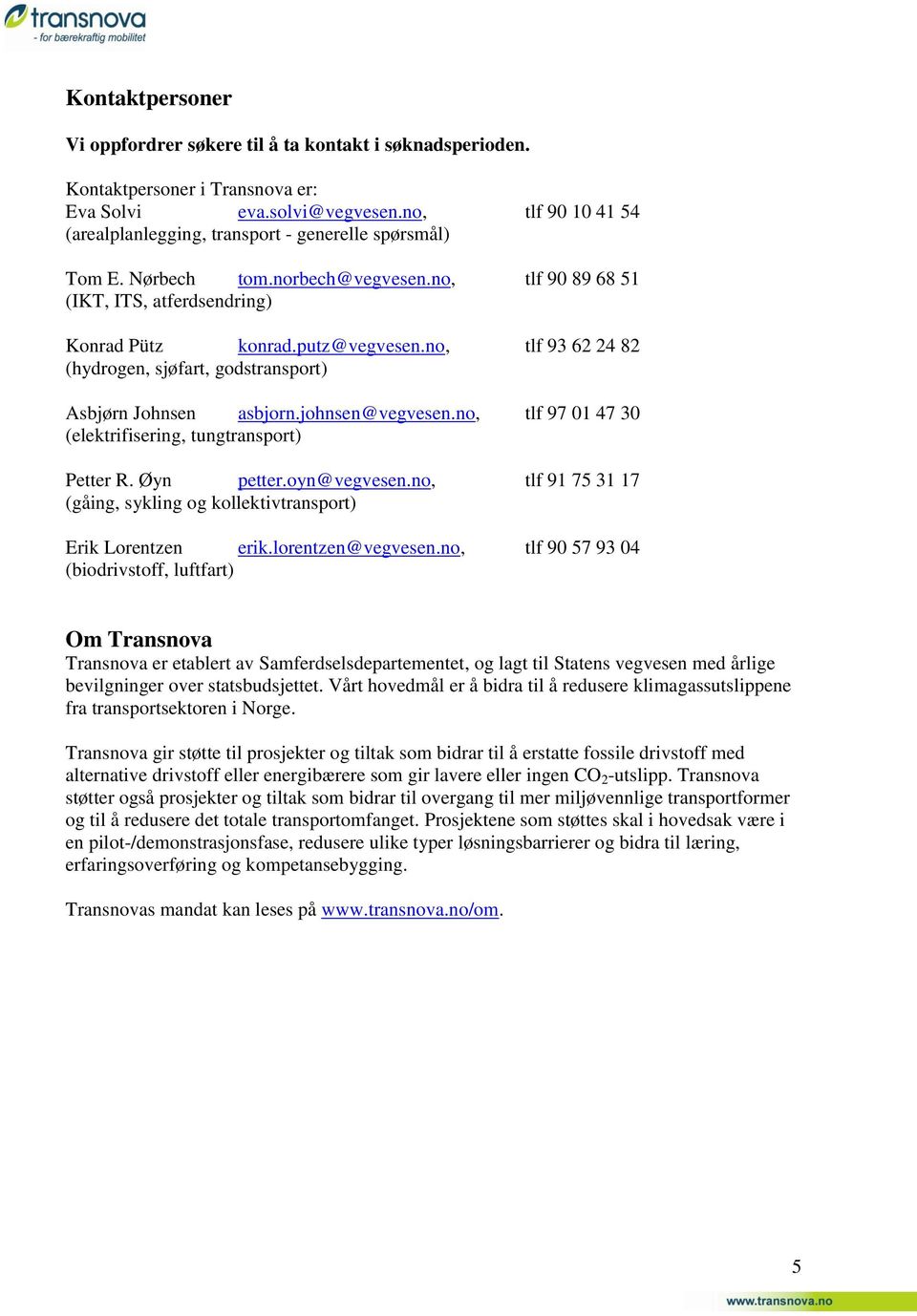 no, tlf 93 62 24 82 (hydrogen, sjøfart, godstransport) Asbjørn Johnsen asbjorn.johnsen@vegvesen.no, tlf 97 01 47 30 (elektrifisering, tungtransport) Petter R. Øyn petter.oyn@vegvesen.