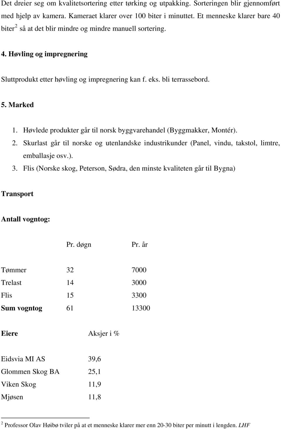 Høvlede produkter går til norsk byggvarehandel (Byggmakker, Montér). 2. Skurlast går til norske og utenlandske industrikunder (Panel, vindu, takstol, limtre, emballasje osv.). 3.