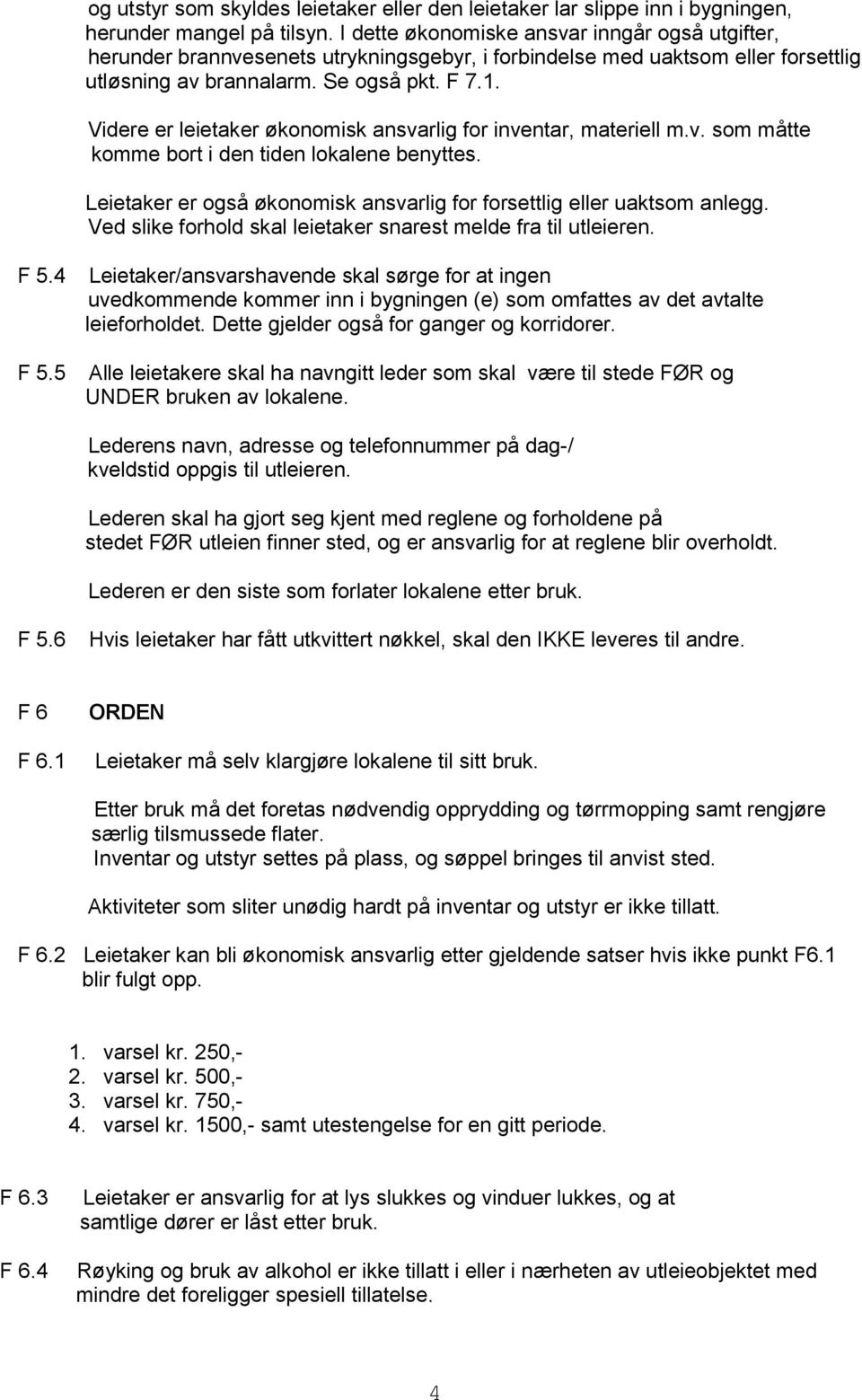 Videre er leietaker økonomisk ansvarlig for inventar, materiell m.v. som måtte komme bort i den tiden lokalene benyttes. Leietaker er også økonomisk ansvarlig for forsettlig eller uaktsom anlegg.