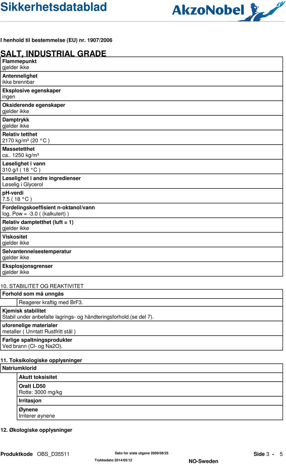 0 ( (kalkulert) ) Relativ damptetthet (luft = 1) Viskositet Selvantennelsestemperatur Eksplosjonsgrenser 10. STABILITET OG REAKTIVITET Forhold som må unngås Reagerer kraftig med BrF3.