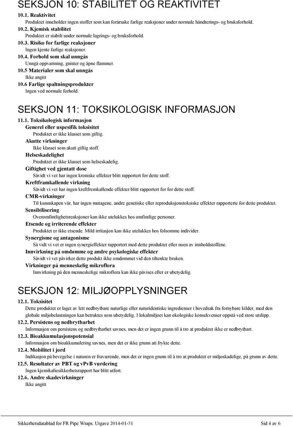 Forhold som skal unngås Unngå oppvarming, gnister og åpne flammer. 10.5 Materialer som skal unngås Ikke angitt 10.6 Farlige spaltningsprodukter Ingen ved normale forhold.