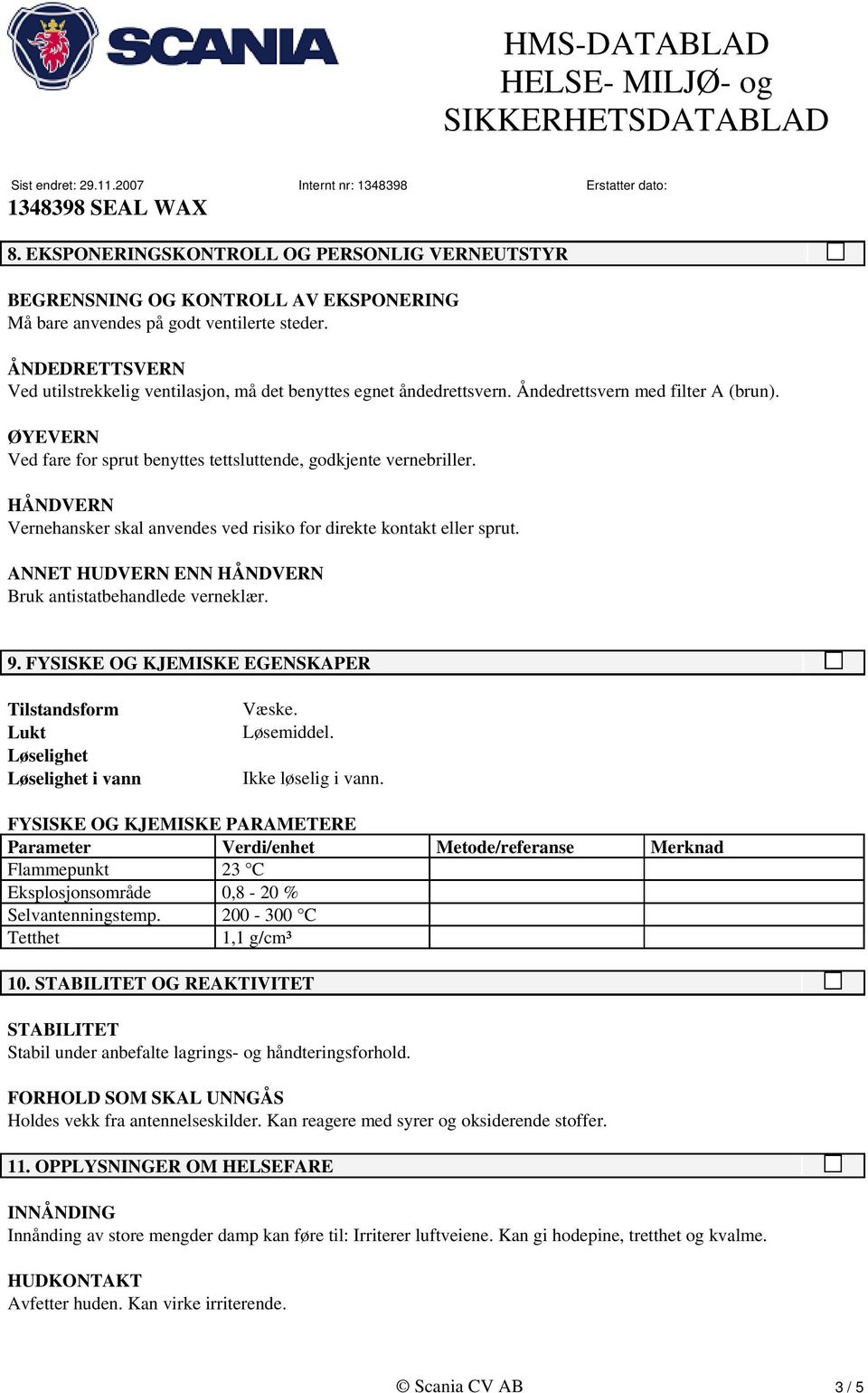 HÅNDVERN Vernehansker skal anvendes ved risiko for direkte kontakt eller sprut. ANNET HUDVERN ENN HÅNDVERN Bruk antistatbehandlede verneklær. 9.