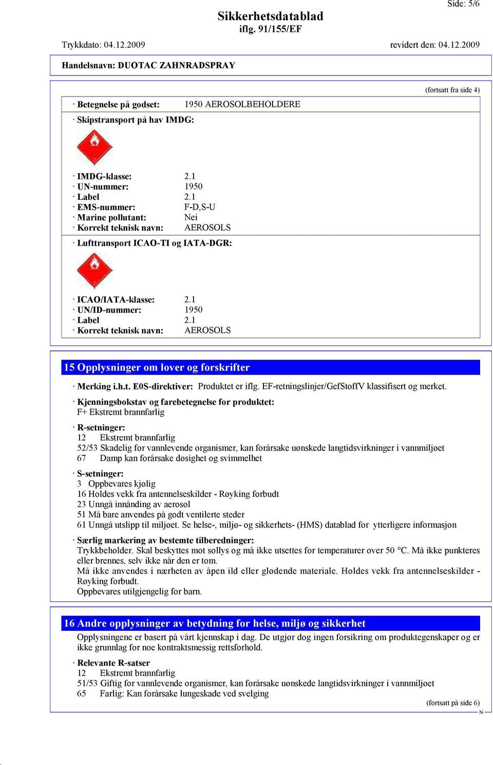 1 Korrekt teknisk navn: AEROSOLS 15 Opplysninger om lover og forskrifter Merking i.h.t. E0S-direktiver: Produktet er iflg. EF-retningslinjer/GefStoffV klassifisert og merket.