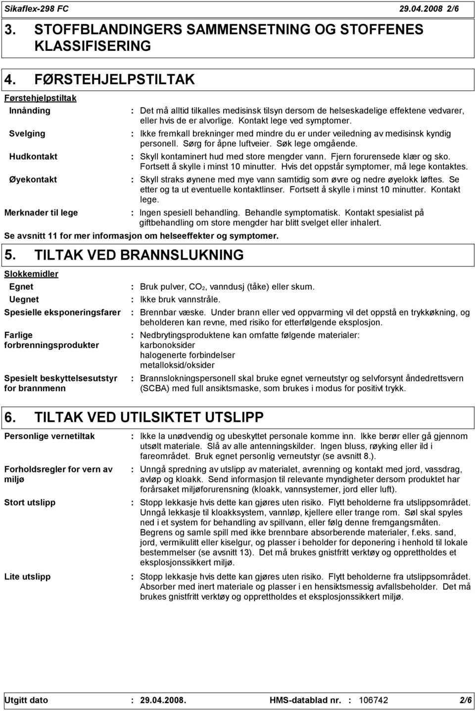 dersom de helseskadelige effektene vedvarer, eller hvis de er alvorlige. Kontakt lege ved symptomer. Ikke fremkall brekninger med mindre du er under veiledning av medisinsk kyndig personell.