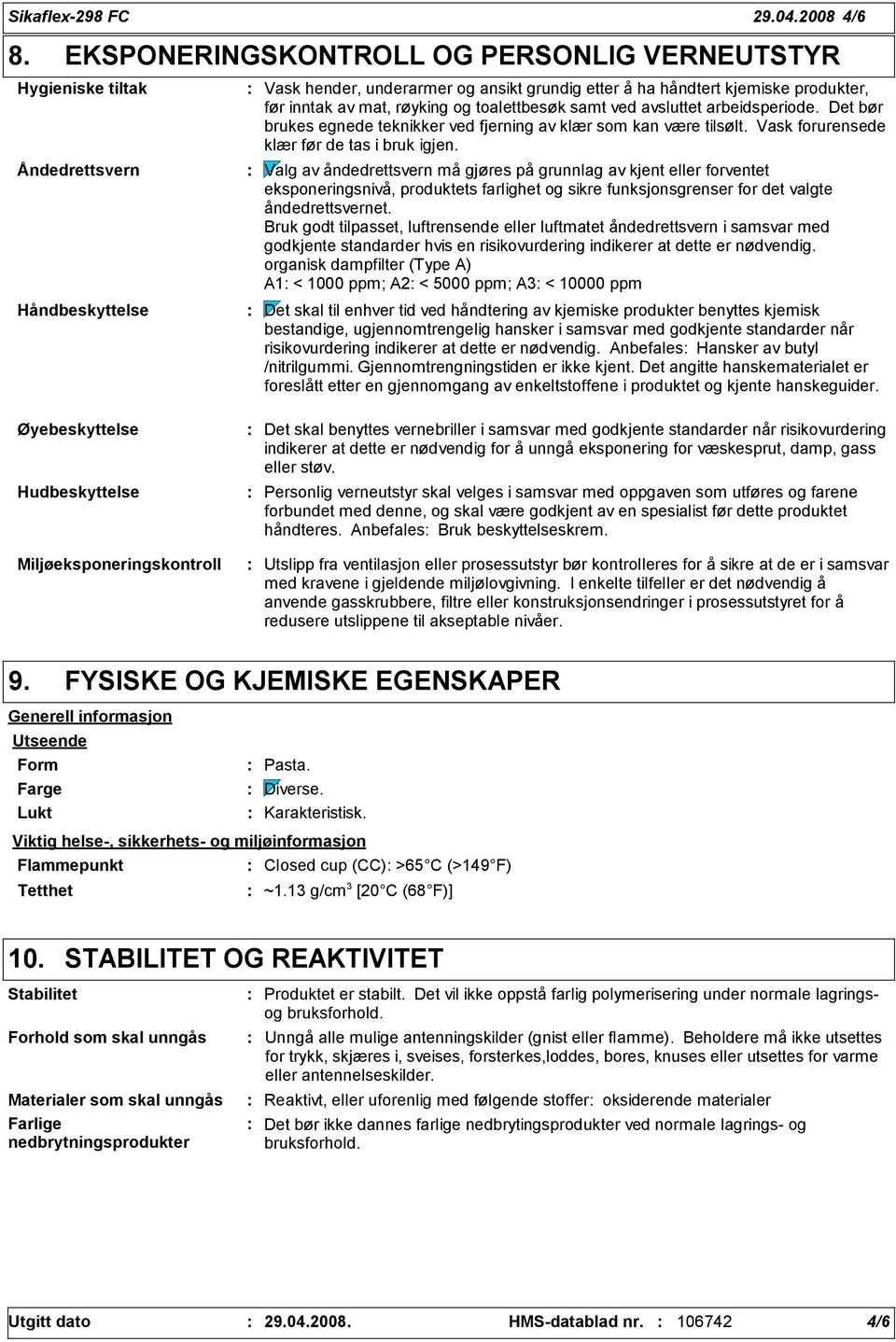 røyking og toalettbesøk samt ved avsluttet arbeidsperiode. Det bør brukes egnede teknikker ved fjerning av klær som kan være tilsølt. Vask forurensede klær før de tas i bruk igjen.